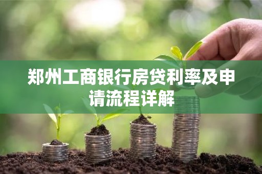 郑州工商银行房贷利率及申请流程详解