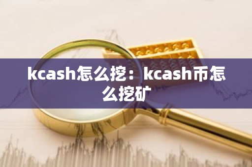 kcash怎么挖：kcash币怎么挖矿