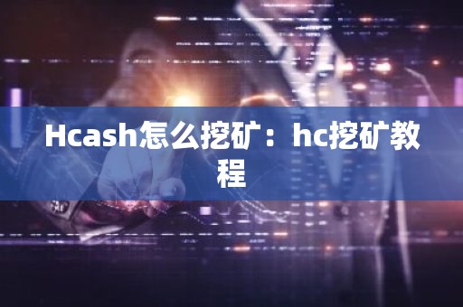 Hcash怎么挖矿：hc挖矿教程
