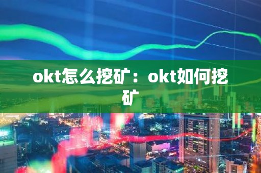 okt怎么挖矿：okt如何挖矿