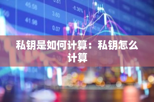 私钥是如何计算：私钥怎么计算