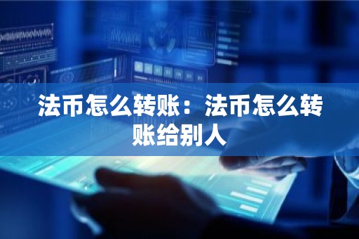 法币怎么转账：法币怎么转账给别人