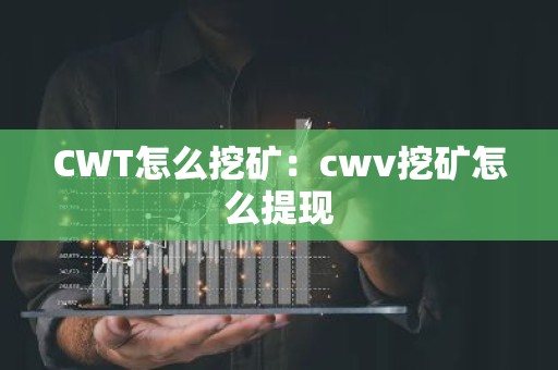 CWT怎么挖矿：cwv挖矿怎么提现