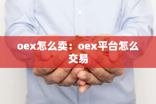 oex怎么卖：oex平台怎么交易