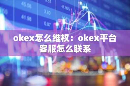 okex怎么维权：okex平台客服怎么联系