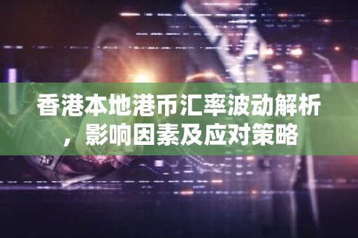 香港本地港币汇率波动解析，影响因素及应对策略