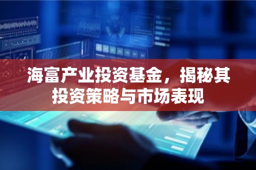 海富产业投资基金，揭秘其投资策略与市场表现