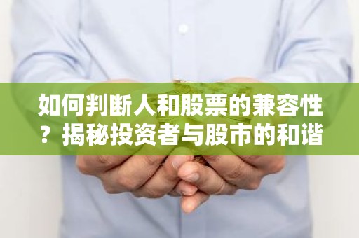 如何判断人和股票的兼容性？揭秘投资者与股市的和谐共舞之道