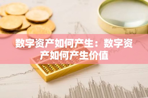 数字资产如何产生：数字资产如何产生价值