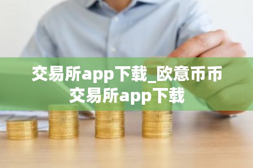 交易所app下载_欧意币币交易所app下载