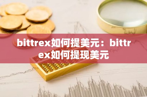 bittrex如何提美元：bittrex如何提现美元