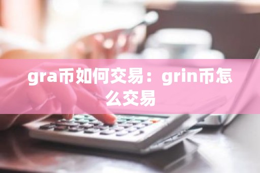gra币如何交易：grin币怎么交易