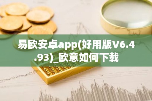 易欧安卓app(好用版V6.4.93)_欧意如何下载