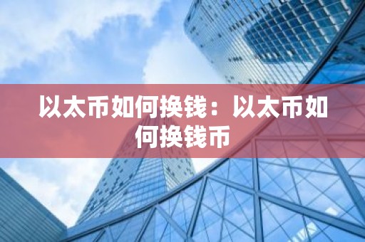 以太币如何换钱：以太币如何换钱币