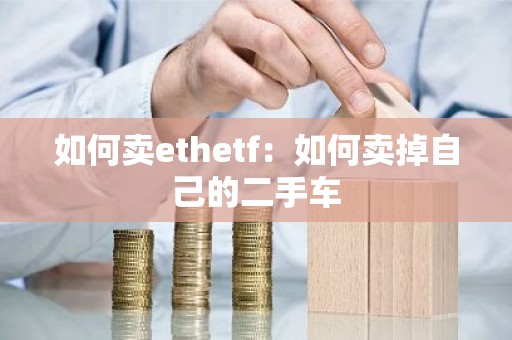 如何卖ethetf：如何卖掉自己的二手车