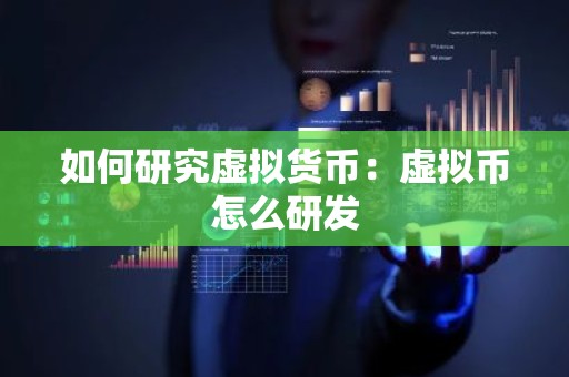 如何研究虚拟货币：虚拟币怎么研发
