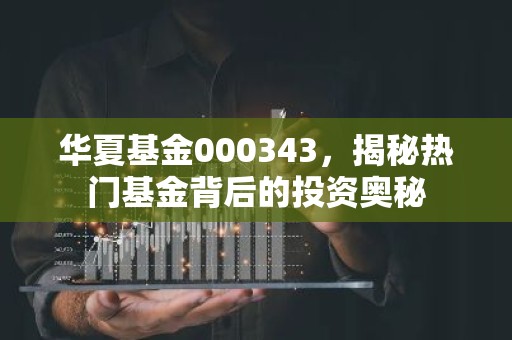 华夏基金000343，揭秘热门基金背后的投资奥秘