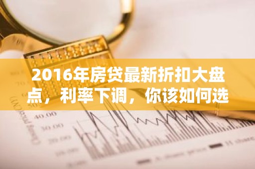 2016年房贷最新折扣大盘点，利率下调，你该如何选择？