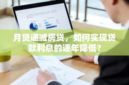 月贷递减房贷，如何实现贷款利息的逐年降低？