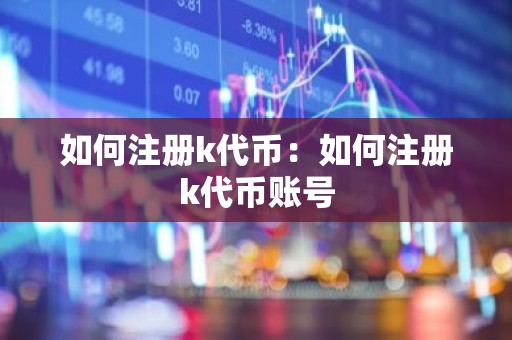 如何注册k代币：如何注册k代币账号
