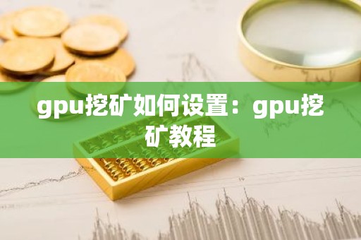 gpu挖矿如何设置：gpu挖矿教程