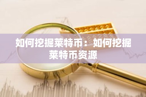 如何挖掘莱特币：如何挖掘莱特币资源