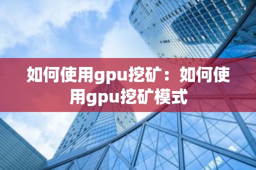 如何使用gpu挖矿：如何使用gpu挖矿模式