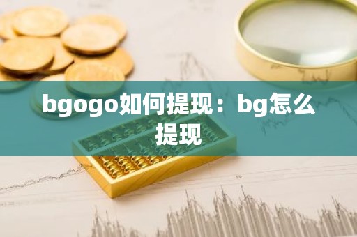 bgogo如何提现：bg怎么提现