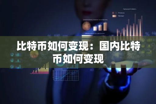 比特币如何变现：国内比特币如何变现