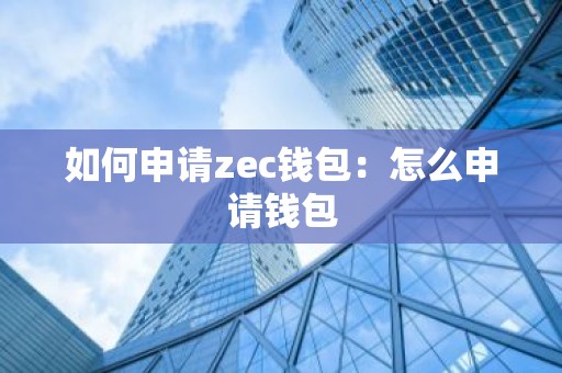 如何申请zec钱包：怎么申请钱包
