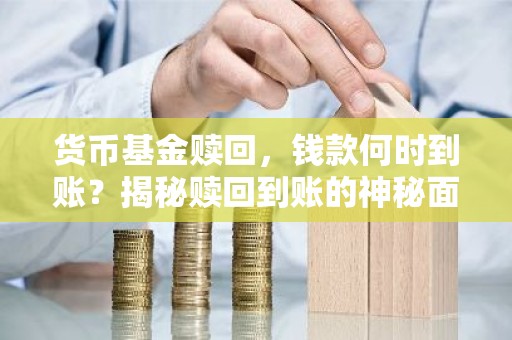 货币基金赎回，钱款何时到账？揭秘赎回到账的神秘面纱