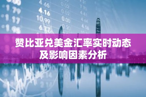 赞比亚兑美金汇率实时动态及影响因素分析