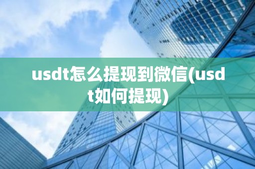 usdt怎么提现到微信(usdt如何提现)