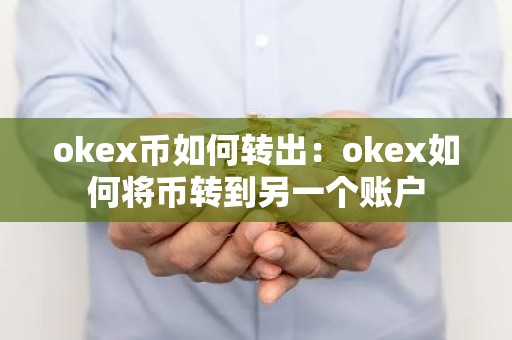 okex币如何转出：okex如何将币转到另一个账户