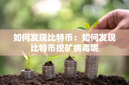 如何发现比特币：如何发现比特币挖矿病毒呢