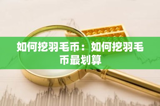 如何挖羽毛币：如何挖羽毛币最划算