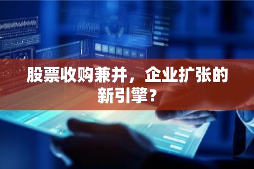 股票收购兼并，企业扩张的新引擎？