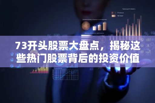 73开头股票大盘点，揭秘这些热门股票背后的投资价值