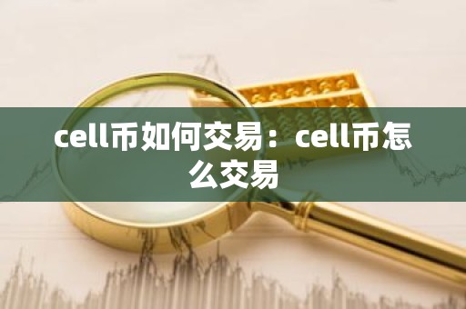 cell币如何交易：cell币怎么交易