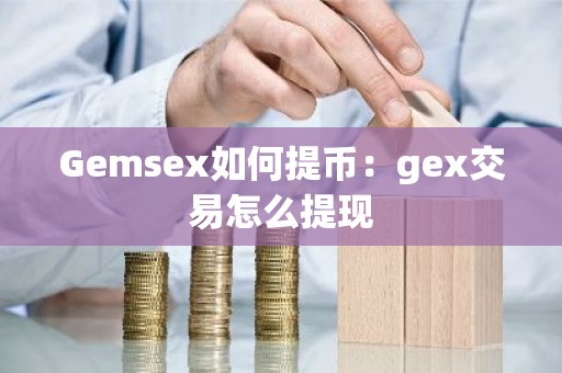Gemsex如何提币：gex交易怎么提现