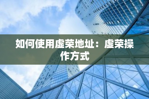 如何使用虚荣地址：虚荣操作方式
