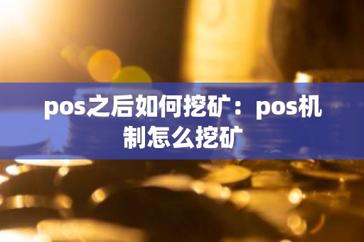 pos之后如何挖矿：pos机制怎么挖矿