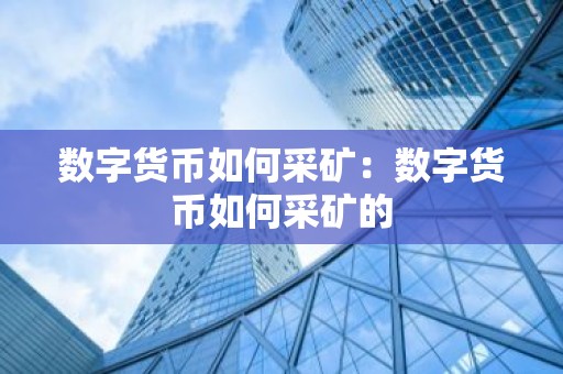 数字货币如何采矿：数字货币如何采矿的