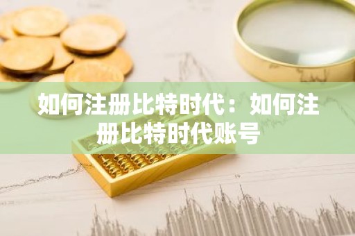 如何注册比特时代：如何注册比特时代账号