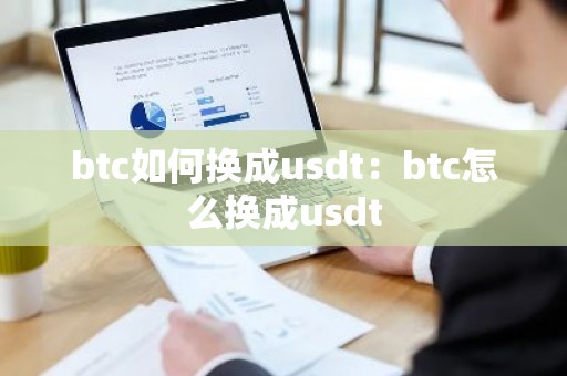 btc如何换成usdt：btc怎么换成usdt