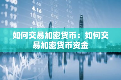 如何交易加密货币：如何交易加密货币资金