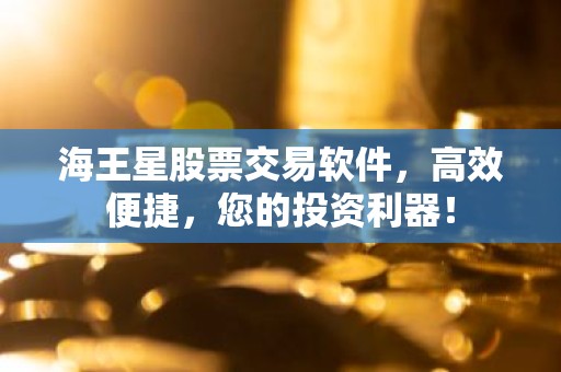 海王星股票交易软件，高效便捷，您的投资利器！