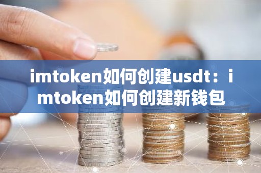 imtoken如何创建usdt：imtoken如何创建新钱包