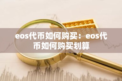 eos代币如何购买：eos代币如何购买划算
