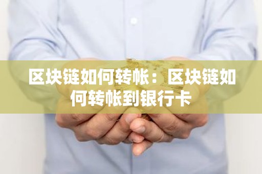 区块链如何转帐：区块链如何转帐到银行卡